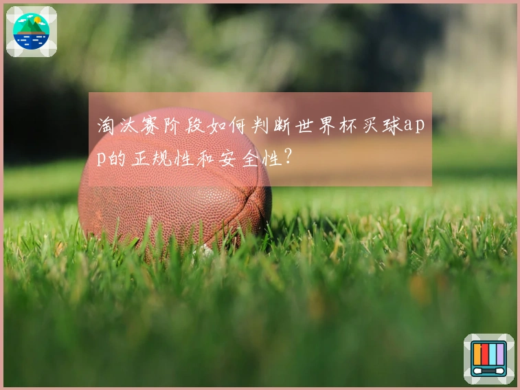 淘汰赛阶段如何判断世界杯买球app的正规性和安全性？