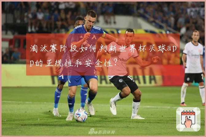 淘汰赛阶段如何判断世界杯买球app的正规性和安全性？