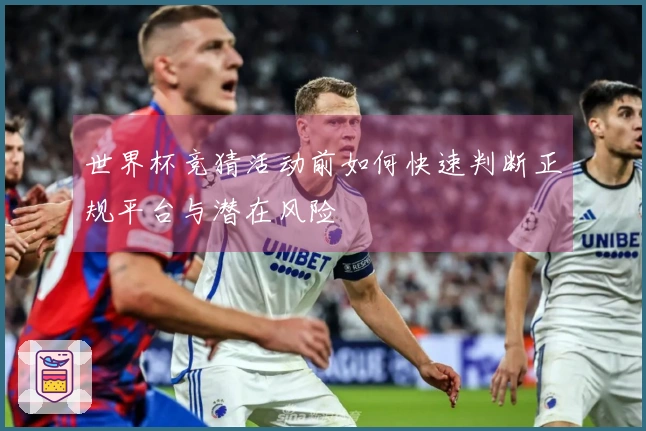 世界杯竞猜活动前如何快速判断正规平台与潜在风险