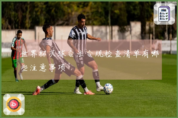 世界杯买球合法合规检查清单有哪些注意事项