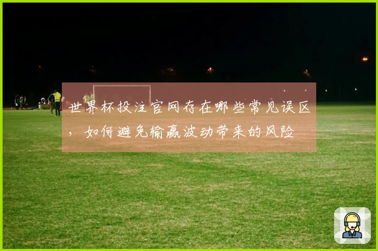 世界杯投注官网存在哪些常见误区，如何避免输赢波动带来的风险