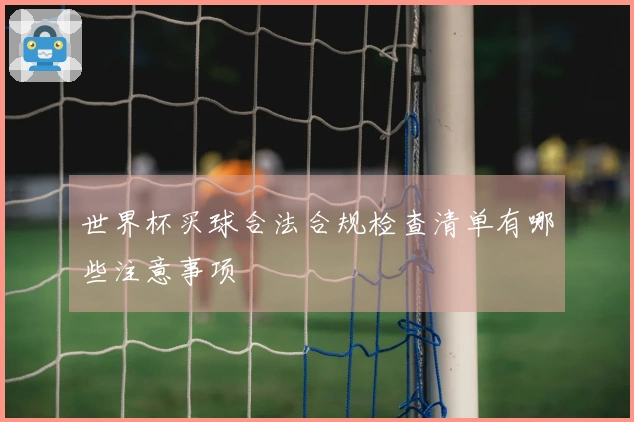 世界杯买球合法合规检查清单有哪些注意事项